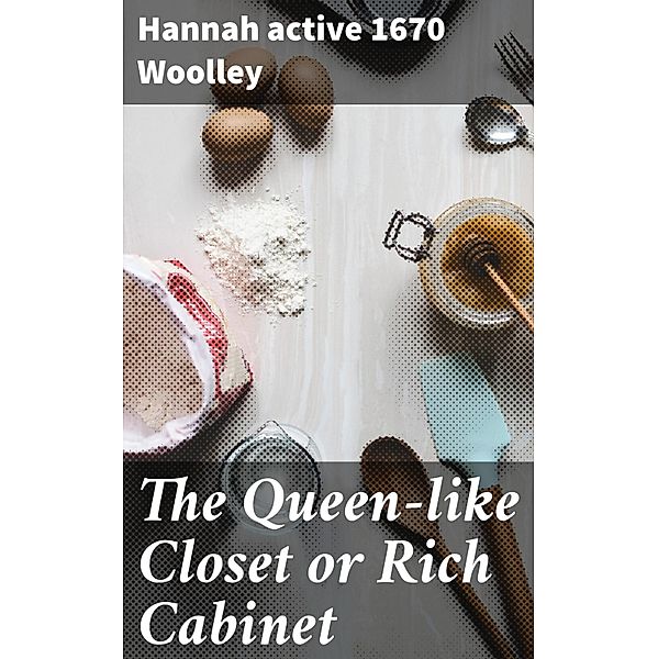 The Queen-like Closet or Rich Cabinet, Hannah Woolley