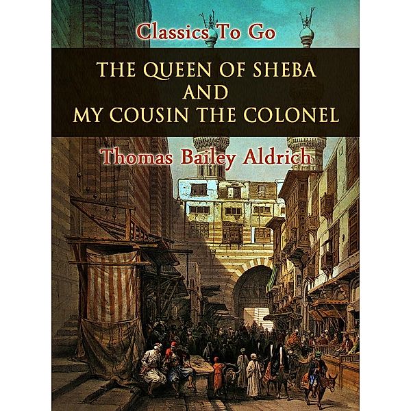 The Queen of Sheba, and My Cousin the Colonel, Thomas Bailey Aldrich