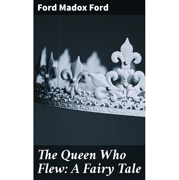 The Queen Who Flew: A Fairy Tale, Ford Madox Ford