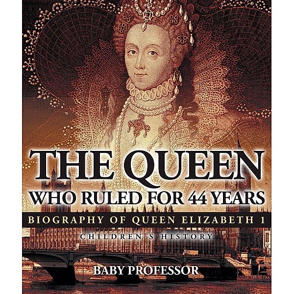 The Queen Who Ruled for 44 Years - Biography of Queen Elizabeth 1 | Children's Biography Books / Baby Professor, Baby