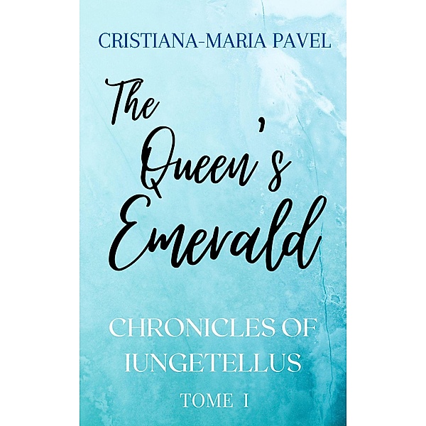 The Queen's Emerald (The Iungetellus Chronicles, #1) / The Iungetellus Chronicles, Cristiana-Maria Pavel