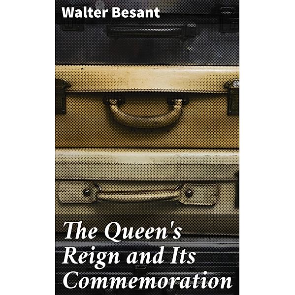 The Queen's Reign and Its Commemoration, Walter Besant