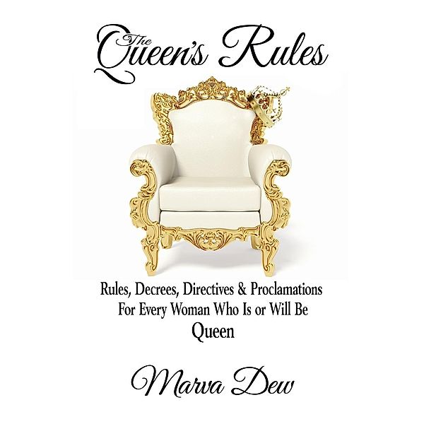 The Queen's Rules - Rules, Decrees, Directives & Proclamations For Every Woman Who Is or Will Be Queen, Marva Dew