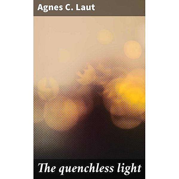 The quenchless light, Agnes C. Laut