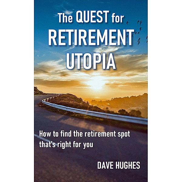 The Quest for Retirement Utopia: How to Find the Retirement Spot That's Right for You, Dave Hughes