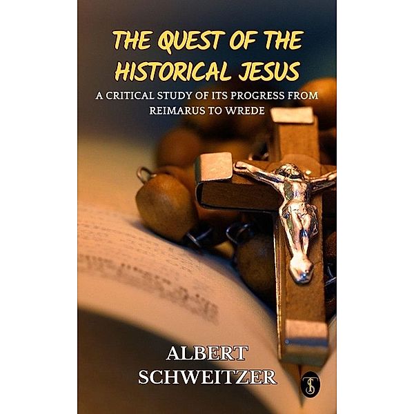 The Quest of the Historical Jesus : A Critical Study of its Progress from Reimarus to Wrede, Albert Schweitzer