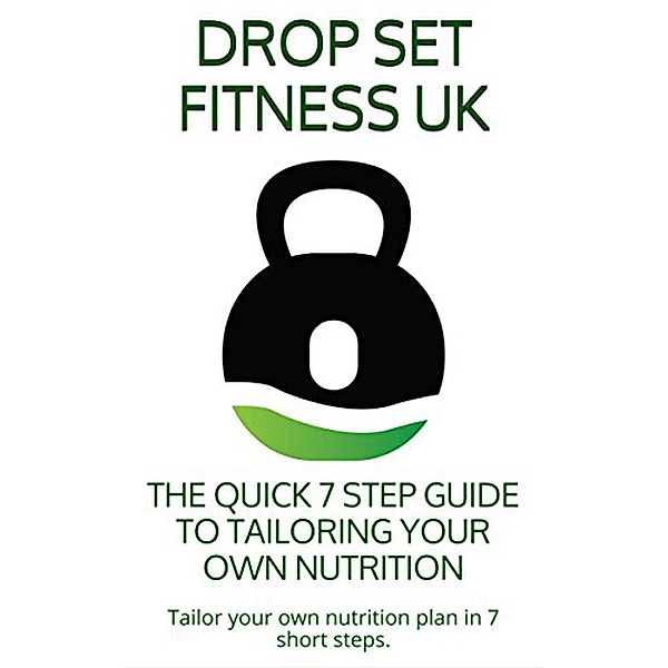 The Quick 7 Step Guide to Tailoring Your Own Nutrition (E-Books, #1) / E-Books, Drop Set Fitness Uk, Pete Walker