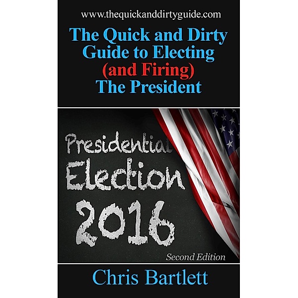 The Quick and Dirty Guide to Electing (and Firing) the President (The Quick and Dirty Guide to Our Messy Democracy, #2), Chris Bartlett