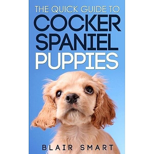 The Quick Guide to Cocker Spaniel Puppies, Blair Smart