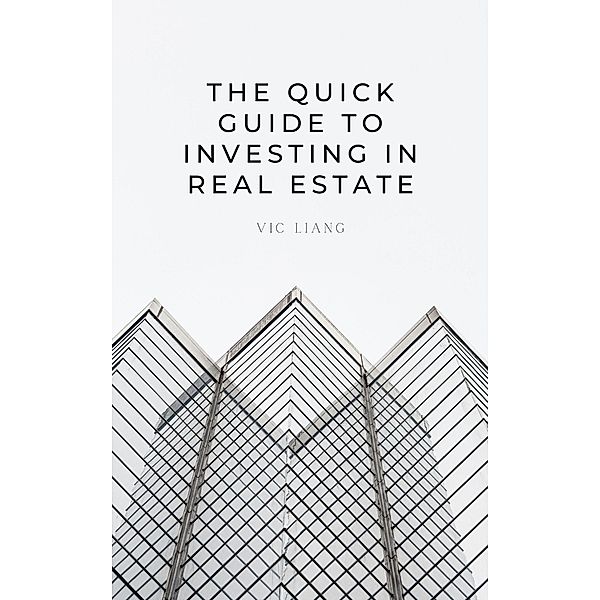 THE Quick Guide to Investing in Real Estate, Vic Liang
