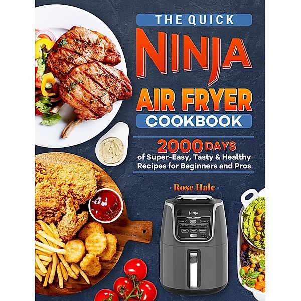 The Quick Ninja Air Fryer Cookbook: 2000 Days of Super-Easy, Tasty & Healthy Recipes for Beginners and Pros, Rose Hale