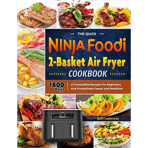 The Quick Ninja Foodi 2-Basket Air Fryer Cookbook:1800 Days of irresistible recipes for Beginners and Prosto Cook Faster and Healthier, Jeff Contreras