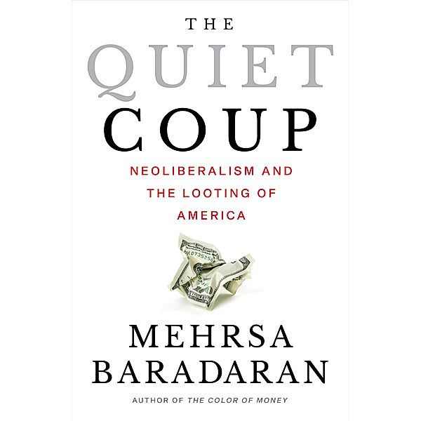 The Quiet Coup: Neoliberalism and the Looting of America, Mehrsa Baradaran