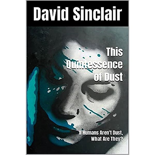 The Quintessence of Dust: If Humans Aren't Dust, What Are They? (The Logos Series, #3) / The Logos Series, David Sinclair