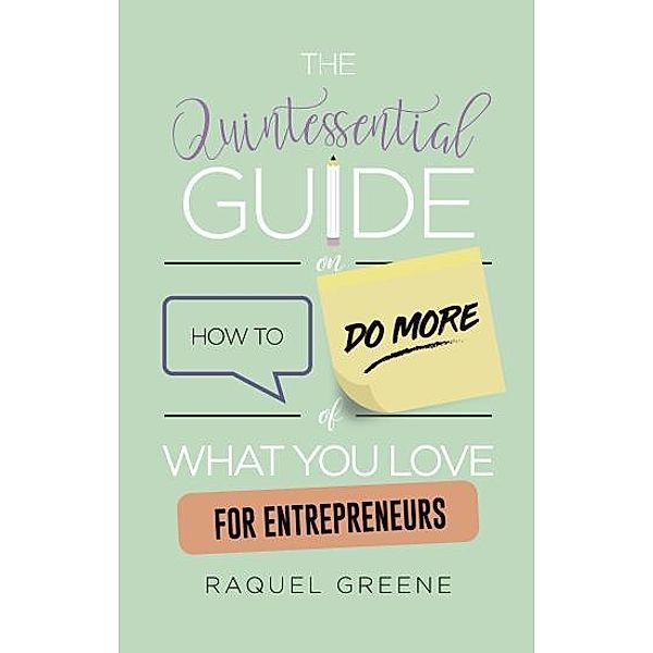 The Quintessential Guide on How to Do More of What you Love for Entrepreneurs, Raquel Greene