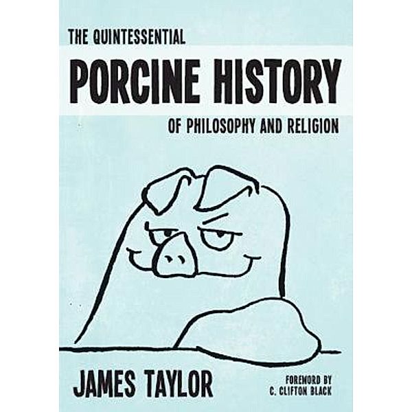 The Quintessential Porcine History of Philosophy and Religion, James Taylor