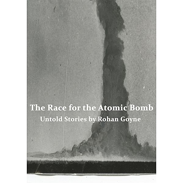 The Race for the Atomic Bomb - Untold Stories, Rohan Goyne