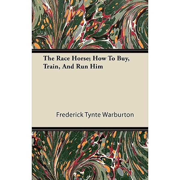 The Race Horse; How To Buy, Train, And Run Him, Frederick Tynte Warburton