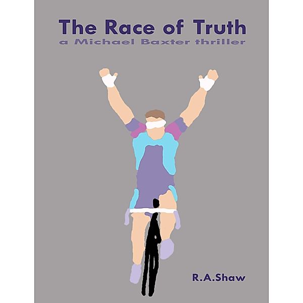 The Race of Truth: A Michael Baxter Thriller, R. A. Shaw