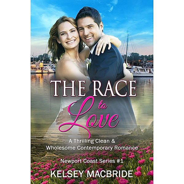 The Race to Love - A Christian Clean & Wholesome Contemporary Romance (A Newport Coast Series, #1) / A Newport Coast Series, Kelsey MacBride