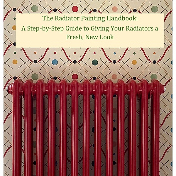The Radiator Painting Handbook: A Step-by-Step Guide to Giving Your Radiators a Fresh, New Look (Help Yourself!, #3) / Help Yourself!, Walter J. Grace