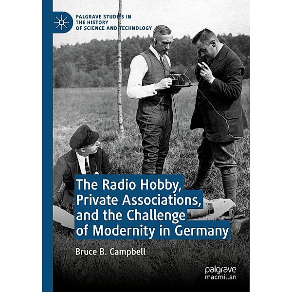 The Radio Hobby, Private Associations, and the Challenge of Modernity in Germany / Palgrave Studies in the History of Science and Technology, Bruce B. Campbell