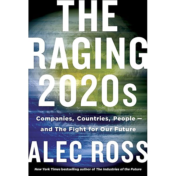 The Raging 2020s: Companies, Countries, People--And the Fight for Our Future, Alec Ross
