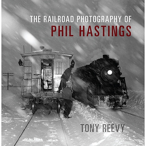 The Railroad Photography of Phil Hastings / Railroads Past and Present, Tony Reevy