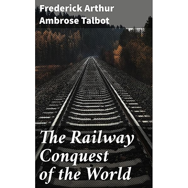 The Railway Conquest of the World, Frederick Arthur Ambrose Talbot