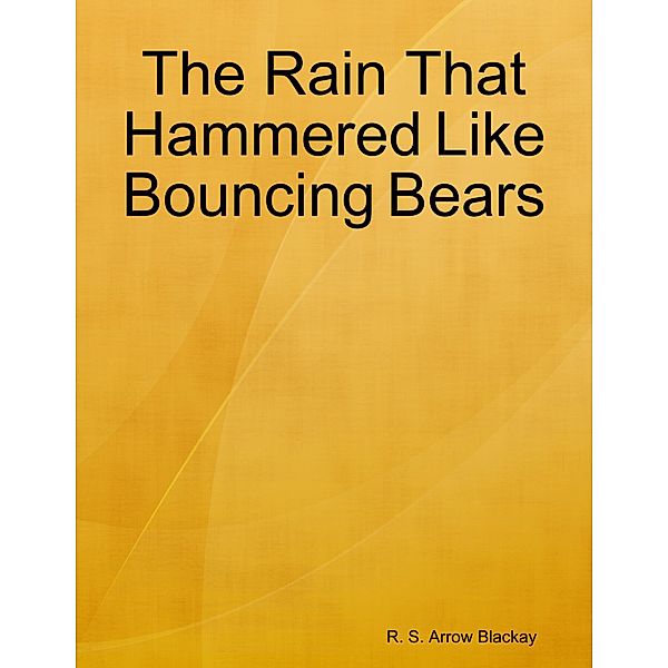The Rain That Hammered Like Bouncing Bears, R. S. Arrow Blackay