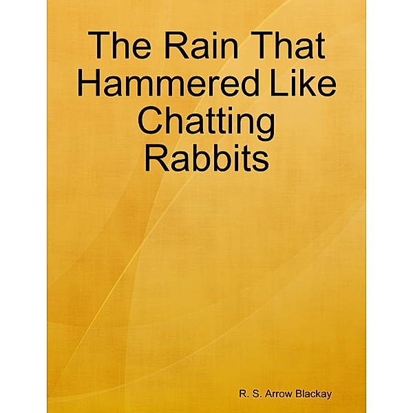The Rain That Hammered Like Chatting Rabbits, R. S. Arrow Blackay