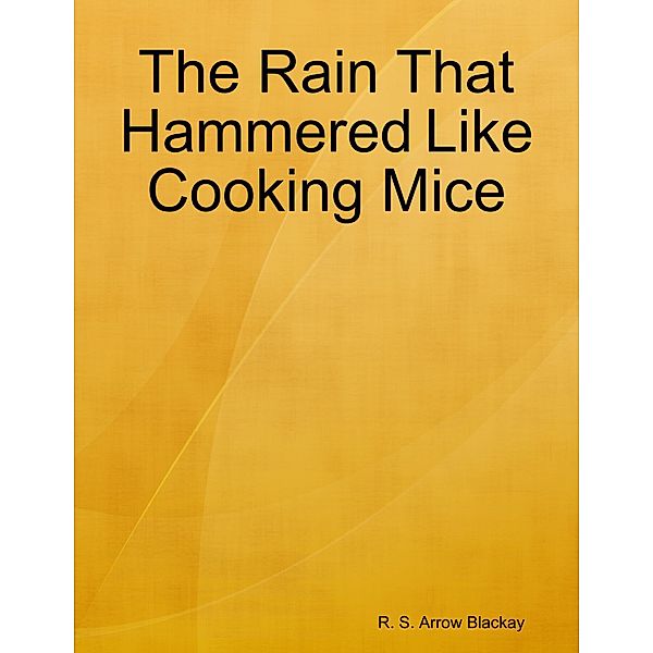 The Rain That Hammered Like Cooking Mice, R. S. Arrow Blackay
