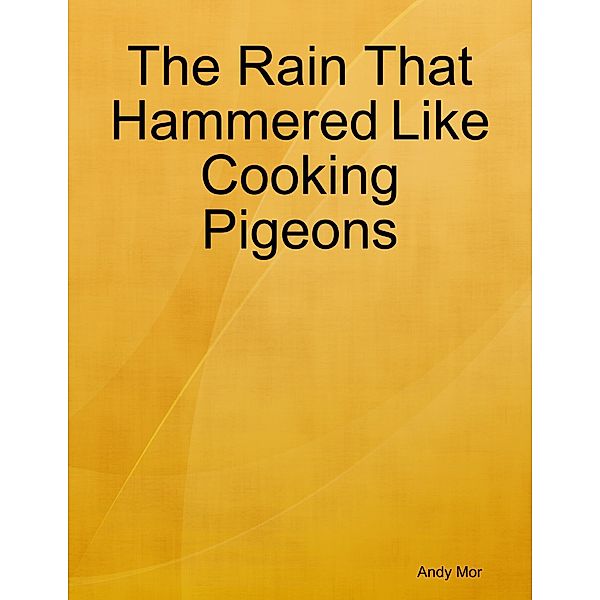 The Rain That Hammered Like Cooking Pigeons, Andy Mor