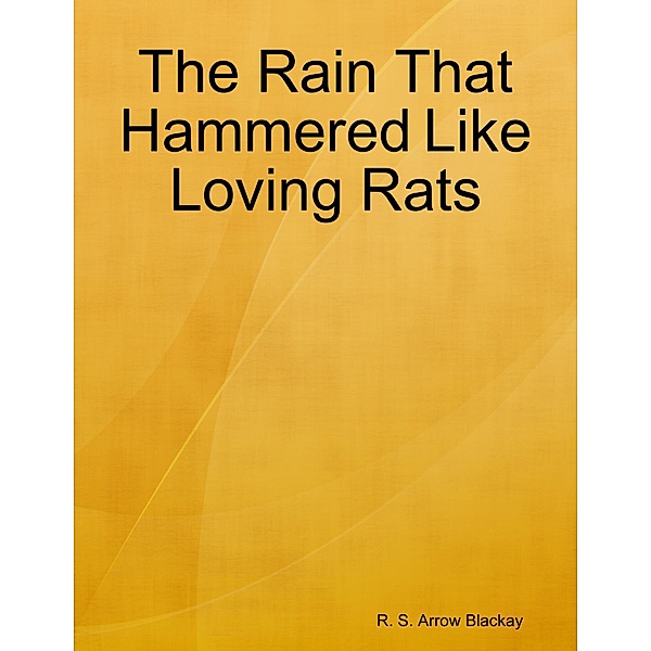 The Rain That Hammered Like Loving Rats, R. S. Arrow Blackay
