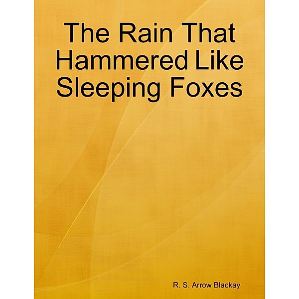 The Rain That Hammered Like Sleeping Foxes, R. S. Arrow Blackay