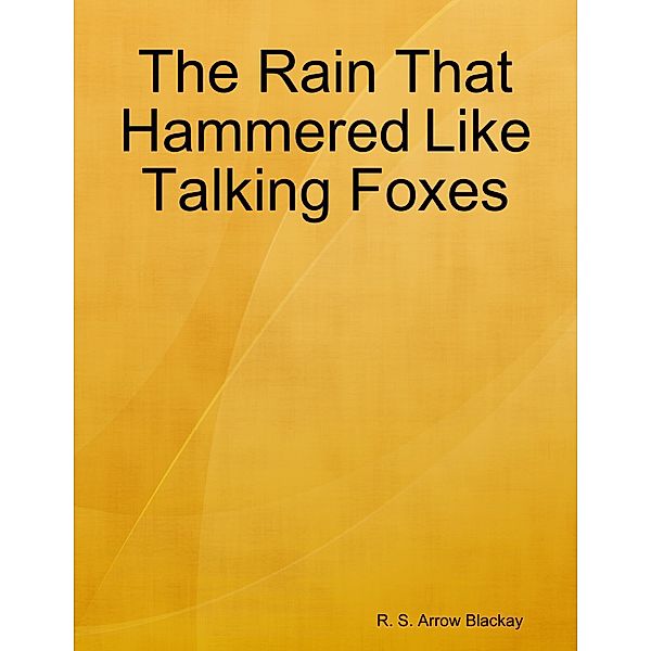 The Rain That Hammered Like Talking Foxes, R. S. Arrow Blackay