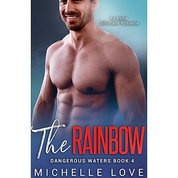 The Rainbow: An Alpha Billionaire Romance (Dangerous Waters, #4) / Dangerous Waters, Michelle Love