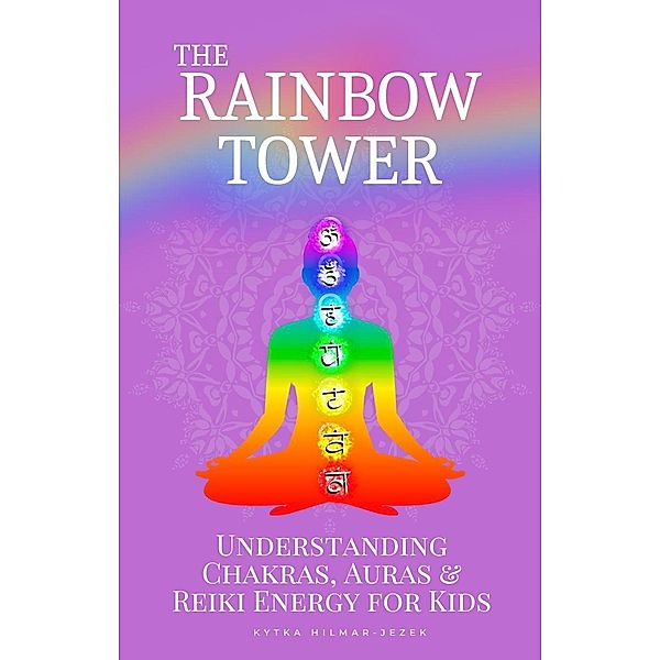 The Rainbow Tower: Understanding Chakras, Auras & Reiki Energy for Kids, Kytka Hilmar-Jezek