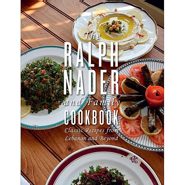 The Ralph Nader and Family Cookbook: Classic Recipes from Lebanon and Beyond, Ralph Nader