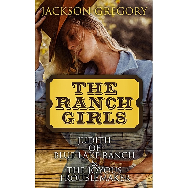 The Ranch Girls: Judith of Blue Lake Ranch & The Joyous Troublemaker, Jackson Gregory