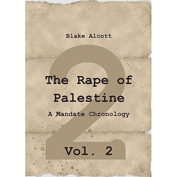 The Rape of Palestine: A Mandate Chronology - Vol. 2, Blake Alcott