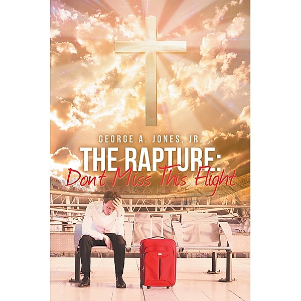The Rapture: Don't Miss This Flight, George A. Jones Jr.