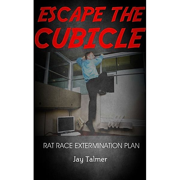 The Rat Race Extermination Plan:Escape The Cubicle, Jay Talmer