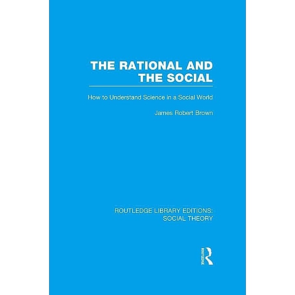 The Rational and the Social (RLE Social Theory), James Robert Brown