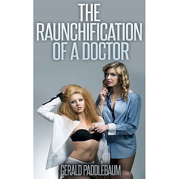 The Raunchification of Woman: The Raunchification of a Doctor, Gerald Paddlebaum