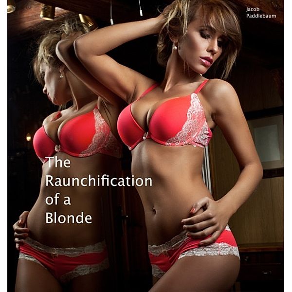 The Raunchification of Woman: The Raunchification of a Blonde, Jacob Paddlebaum