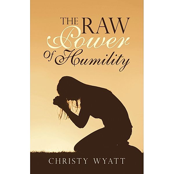 The Raw  Power  of  Humility, Christy Wyatt