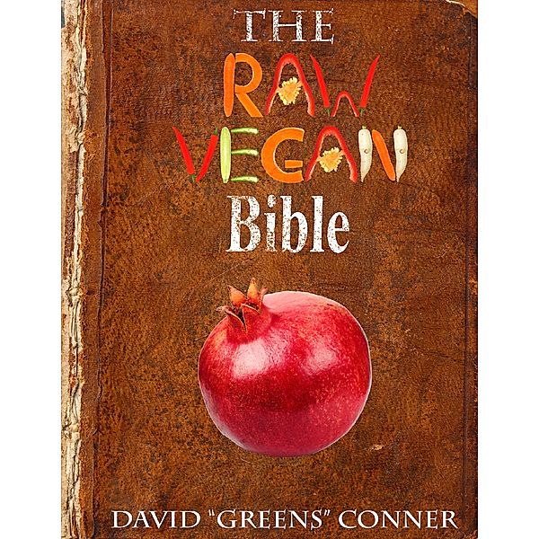 The Raw Vegan Bible: Detoxify Your Body and Achieve a Higher Level of Consciousness With Raw Vegan Foods, Dr. David "Greens" Conner