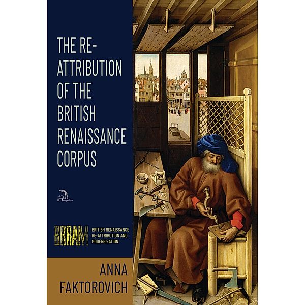 The Re-Attribution of the British Renaissance Corpus (British Renaissance Re-Attribution and Modernization, #1) / British Renaissance Re-Attribution and Modernization, Anna Faktorovich