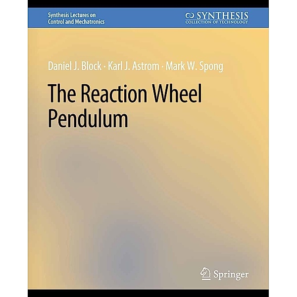 The Reaction Wheel Pendulum / Synthesis Lectures on Control and Mechatronics, Daniel J. Block, Karl J. Åström, Mark W. Spong